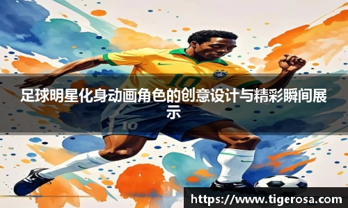 足球明星化身动画角色的创意设计与精彩瞬间展示