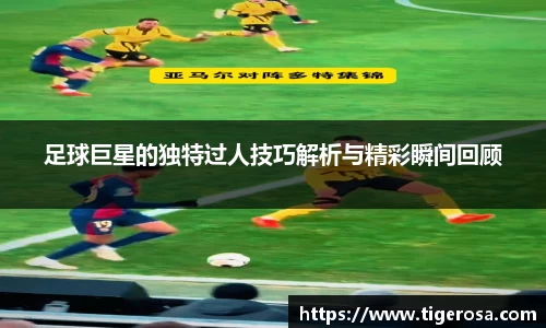 足球巨星的独特过人技巧解析与精彩瞬间回顾
