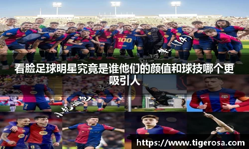 看脸足球明星究竟是谁他们的颜值和球技哪个更吸引人