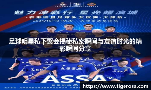 足球明星私下聚会揭秘私密瞬间与友谊时光的精彩瞬间分享